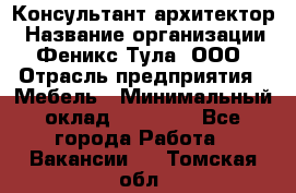 Консультант-архитектор › Название организации ­ Феникс Тула, ООО › Отрасль предприятия ­ Мебель › Минимальный оклад ­ 20 000 - Все города Работа » Вакансии   . Томская обл.